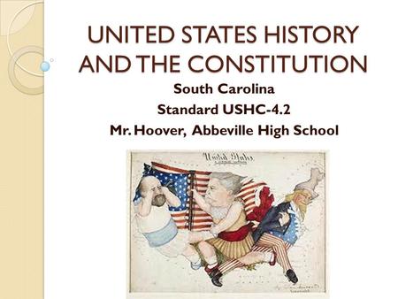 UNITED STATES HISTORY AND THE CONSTITUTION South Carolina Standard USHC-4.2 Mr. Hoover, Abbeville High School.