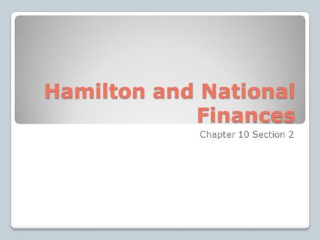 Hamilton and National Finances Chapter 10 Section 2.