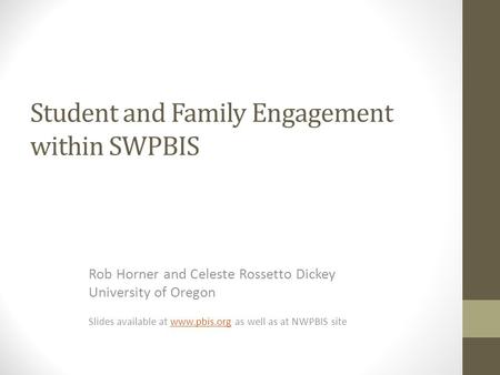 Student and Family Engagement within SWPBIS Rob Horner and Celeste Rossetto Dickey University of Oregon Slides available at www.pbis.org as well as at.