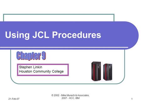 Stephen Linkin Houston Community College 21-Feb-07 © 2002 - Mike Murach & Associates, 2007 - HCC, IBM 1 Using JCL Procedures.