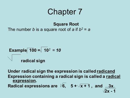 Chapter 7 Square Root The number b is a square root of a if b 2 = a Example 100 = 10 2 = 10 radical sign Under radical sign the expression is called radicand.