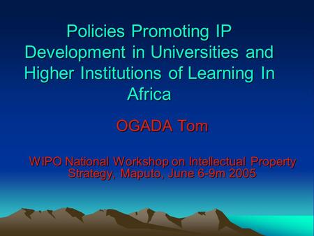 Policies Promoting IP Development in Universities and Higher Institutions of Learning In Africa OGADA Tom WIPO National Workshop on Intellectual Property.