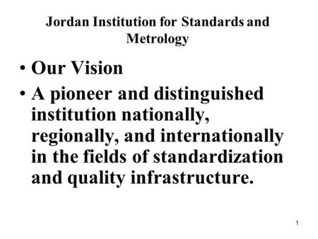 1 Jordan Institution for Standards and Metrology Our Vision A pioneer and distinguished institution nationally, regionally, and internationally in the.