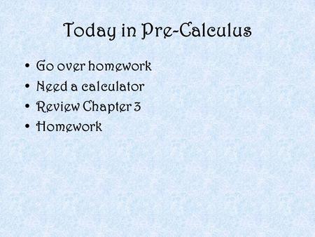 Today in Pre-Calculus Go over homework Need a calculator Review Chapter 3 Homework.