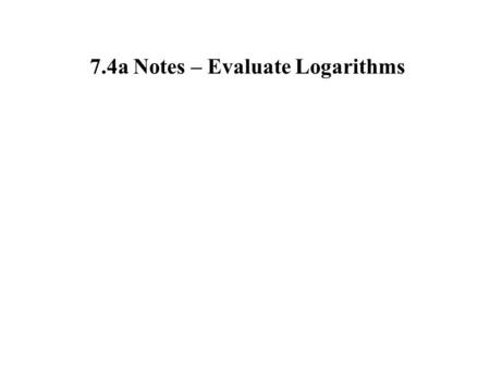 7.4a Notes – Evaluate Logarithms. 1. Solve for x. a. x = 2 b. c.d. x = 1 x = 0 x = -2.