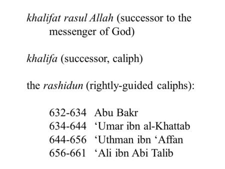 Khalifat rasul Allah (successor to the messenger of God) khalifa (successor, caliph) the rashidun (rightly-guided caliphs): 632-634 Abu Bakr 634-644 ‘Umar.