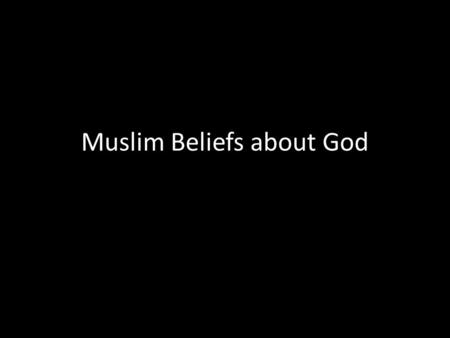 Muslim Beliefs about God. Muslims believe in One God Muslims believe in only ONE God. His name comes from the Arabic term meaning God Muslims believe.
