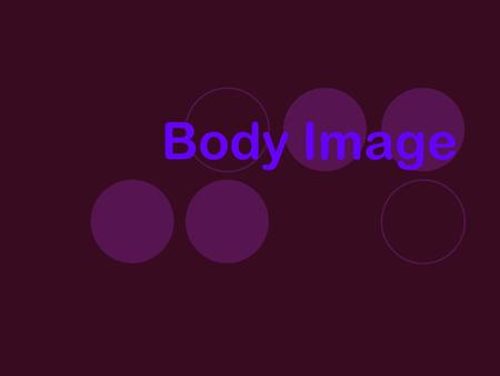 Body Image. What am I? You can't touch it, but it affects how you feel. You can't see it, but it's there when you look at yourself in the mirror. You.