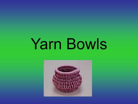 Yarn Bowls. They can have a lid Bowl can have a handle.