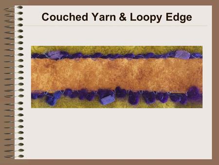 Couched Yarn & Loopy Edge. Machine Setup Size 90/14 universal point, embroidery (preferred), topstitch or jeans needle Purple variegated (preferred) or.