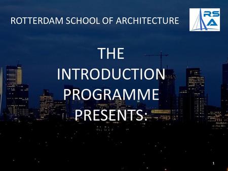 ROTTERDAM SCHOOL OF ARCHITECTURE THE INTRODUCTION PROGRAMME PRESENTS: 1.