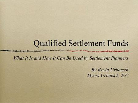 Qualified Settlement Funds What It Is and How It Can Be Used by Settlement Planners By Kevin Urbatsch Myers Urbatsch, P.C.