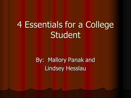 4 Essentials for a College Student By: Mallory Panak and Lindsey Hesslau.