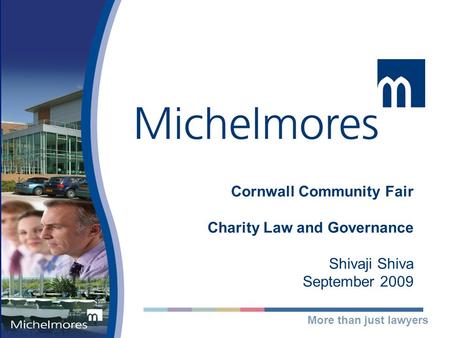 More than just lawyers Cornwall Community Fair Charity Law and Governance Shivaji Shiva September 2009.