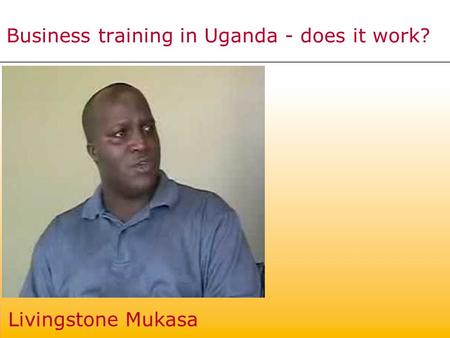 Business training in Uganda - does it work? Livingstone Mukasa.