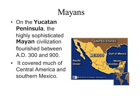 Mayans On the Yucatan Peninsula, the highly sophisticated Mayan civilization flourished between A.D. 300 and 900. It covered much of Central America and.