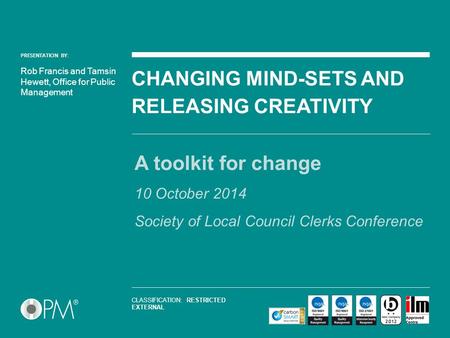 PRESENTATION BY: CHANGING MIND-SETS AND RELEASING CREATIVITY A toolkit for change 10 October 2014 Society of Local Council Clerks Conference Rob Francis.