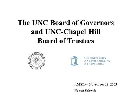The UNC Board of Governors and UNC-Chapel Hill Board of Trustees AMST94, November 21, 2005 Nelson Schwab.