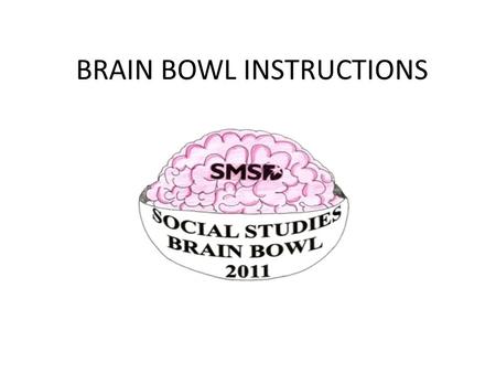 BRAIN BOWL INSTRUCTIONS. Please arrive at the SM West Auditorium 15 minutes before your competition 8 th grade 1:00 (arrive at 12:45) 7 th grade 1:45.
