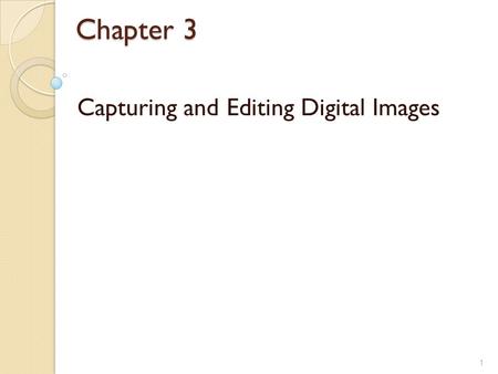 Chapter 3 Capturing and Editing Digital Images 1.