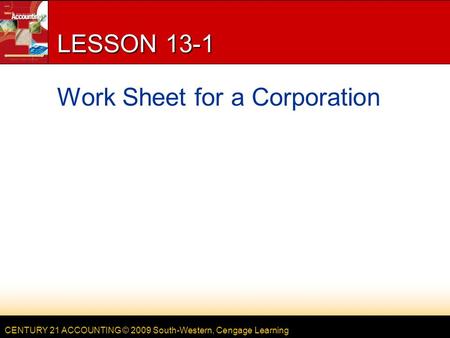 CENTURY 21 ACCOUNTING © 2009 South-Western, Cengage Learning LESSON 13-1 Work Sheet for a Corporation.