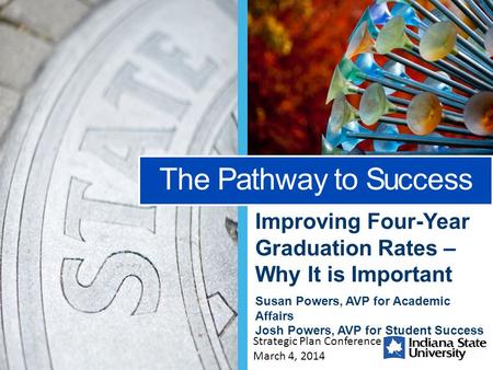 Improving Four-Year Graduation Rates – Why It is Important Susan Powers, AVP for Academic Affairs Josh Powers, AVP for Student Success The Pathway to Success.