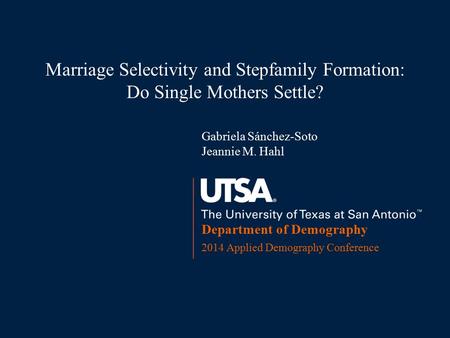 Department of Demography 2014 Applied Demography Conference Marriage Selectivity and Stepfamily Formation: Do Single Mothers Settle? Gabriela Sánchez-Soto.