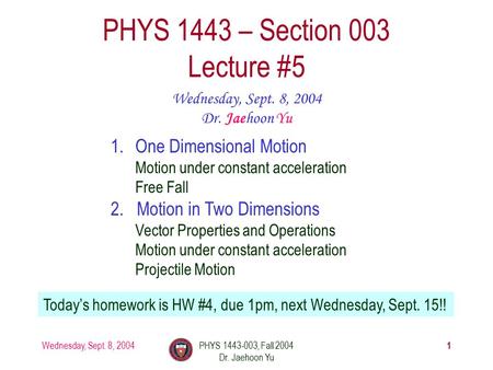 Wednesday, Sept. 8, 2004PHYS 1443-003, Fall 2004 Dr. Jaehoon Yu 1 PHYS 1443 – Section 003 Lecture #5 Wednesday, Sept. 8, 2004 Dr. Jaehoon Yu 1.One Dimensional.
