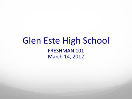 Glen Este High School FRESHMAN 101 March 14, 2012.