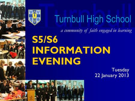 Turnbull a community of faith engaged in learning Turnbull High School S5/S6 INFORMATION EVENING Tuesday 22 January 2013.