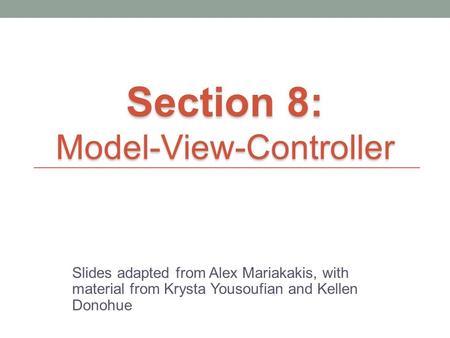 Slides adapted from Alex Mariakakis, with material from Krysta Yousoufian and Kellen Donohue Section 8: Model-View-Controller.