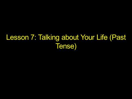 Lesson 7: Talking about Your Life (Past Tense)