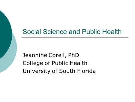 Social Science and Public Health Jeannine Coreil, PhD College of Public Health University of South Florida.