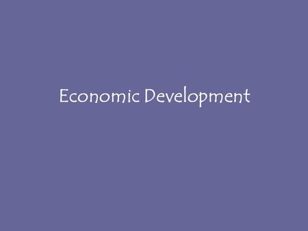 Economic Development. Division of Economic Activit ies Primary Sector (ag)– Secondary Sector (industry) - Tertiary Sector (services)- Quaternary Sector.