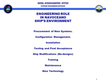 1 NAVAL OCEANOGRAPHIC OFFICE SYSTEMS ENGINEERING DIVISION N612 ENGINEERING ROLE IN NAVOCEANO SHIP’S ENVIRONMENT Procurement of New Systems. Configuration.