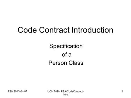 FEN 2013-04-07UCN T&B - PBA/CodeContract- Intro 1 Code Contract Introduction Specification of a Person Class.