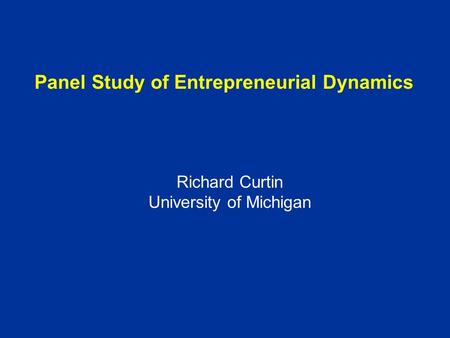 Panel Study of Entrepreneurial Dynamics Richard Curtin University of Michigan.
