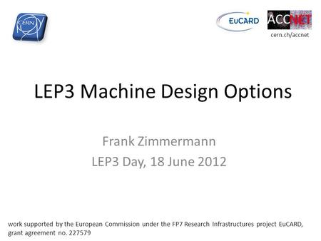LEP3 Machine Design Options Frank Zimmermann LEP3 Day, 18 June 2012 work supported by the European Commission under the FP7 Research Infrastructures project.