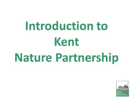 Introduction to Kent Nature Partnership. Background to Local Nature Partnerships Introduced by Natural Environment White Paper (2011). Purpose: -Drive.