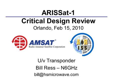 ARISSat-1 Critical Design Review Orlando, Feb 15, 2010 U/v Transponder Bill Ress – N6GHz