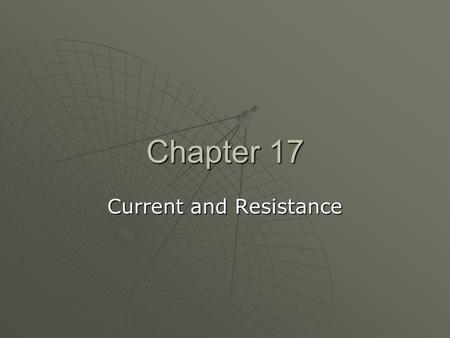 Chapter 17 Current and Resistance. General Physics Current, Resistance, and Power Ch 17, Secs. 1–4, 6–7 (skip Sec. 5)