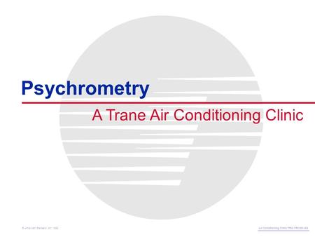 A Trane Air Conditioning Clinic Psychrometry Air Conditioning Clinic TRG-TRC001-EN © American Standard Inc. 1999.