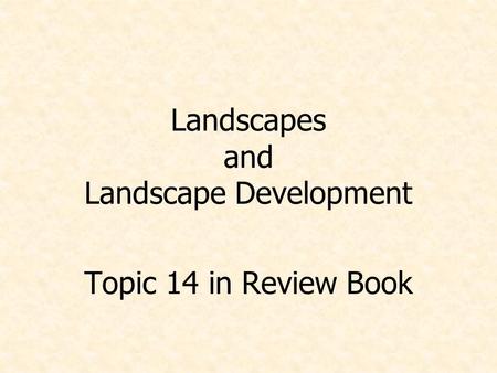 Landscapes and Landscape Development Topic 14 in Review Book.