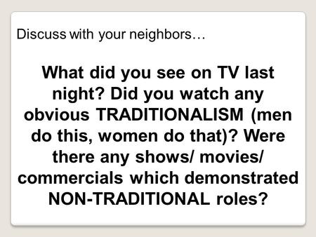 Discuss with your neighbors… What did you see on TV last night? Did you watch any obvious TRADITIONALISM (men do this, women do that)? Were there any shows/