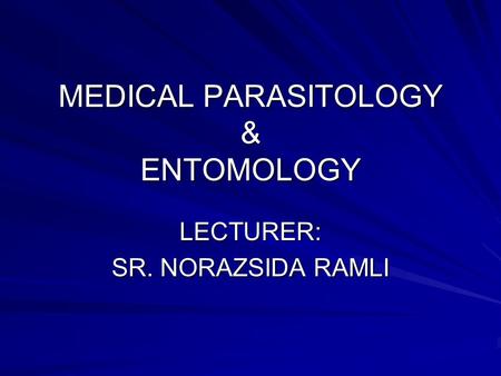 MEDICAL PARASITOLOGY & ENTOMOLOGY LECTURER: SR. NORAZSIDA RAMLI.