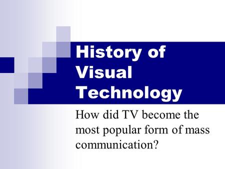 History of Visual Technology How did TV become the most popular form of mass communication?