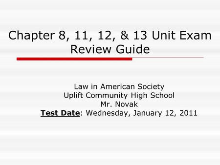 Chapter 8, 11, 12, & 13 Unit Exam Review Guide Law in American Society Uplift Community High School Mr. Novak Test Date: Wednesday, January 12, 2011.