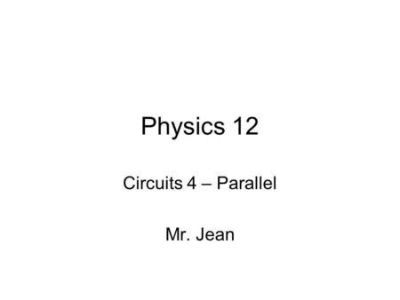 Physics 12 Circuits 4 – Parallel Mr. Jean. The plan: Video clip of the day Series Circuits –Mini-Lab - Series Parallel Circuits: