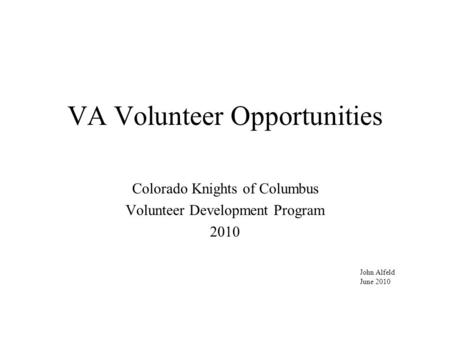 VA Volunteer Opportunities Colorado Knights of Columbus Volunteer Development Program 2010 John Alfeld June 2010.