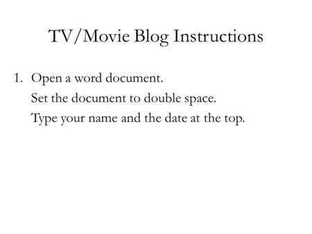 TV/Movie Blog Instructions 1.Open a word document. Set the document to double space. Type your name and the date at the top.